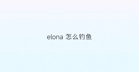 “elona怎么钓鱼(elona主线攻略)